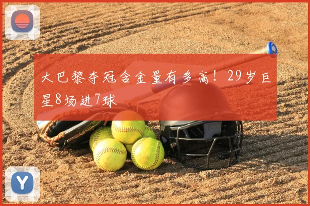 大巴黎夺冠含金量有多高！29岁巨星8场进7球