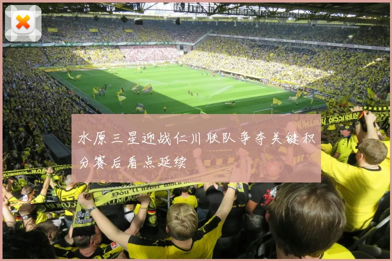 水原三星迎战仁川联队争夺关键积分赛后看点延续