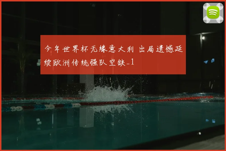 今年世界杯无缘意大利 出局遗憾延续欧洲传统强队空缺_1
