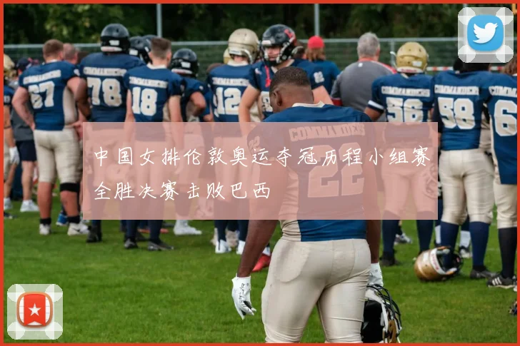 中国女排伦敦奥运夺冠历程小组赛全胜决赛击败巴西