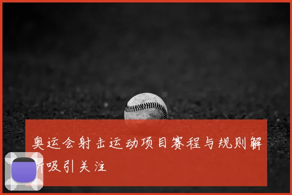奥运会射击运动项目赛程与规则解析吸引关注
