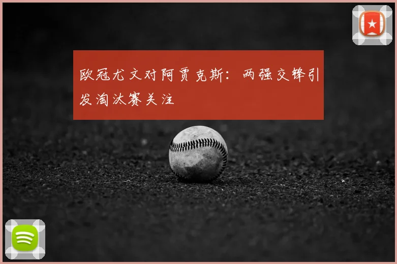 欧冠尤文对阿贾克斯：两强交锋引发淘汰赛关注