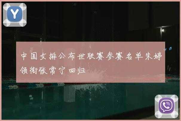 中国女排公布世联赛参赛名单朱婷领衔张常宁回归