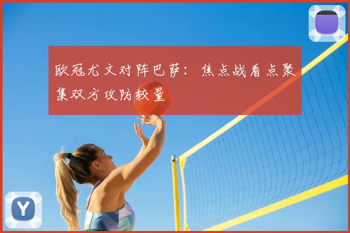 欧冠尤文对阵巴萨：焦点战看点聚集双方攻防较量