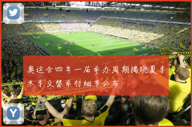 奥运会四年一届举办周期揭晓夏季冬季交替举行细节公布