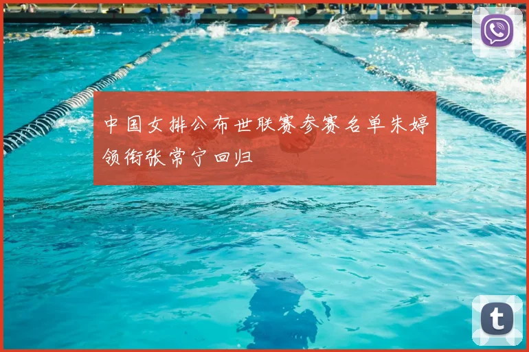 中国女排公布世联赛参赛名单朱婷领衔张常宁回归
