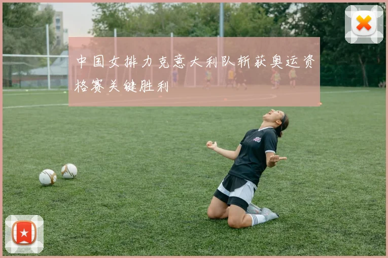 中国女排力克意大利队斩获奥运资格赛关键胜利