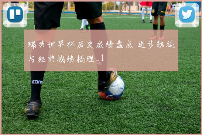 瑞典世界杯历史成绩盘点 进步轨迹与经典战绩梳理_1
