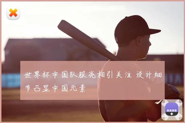世界杯中国队服亮相引关注 设计细节凸显中国元素