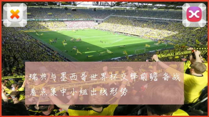 瑞典与墨西哥世界杯交锋前瞻 备战看点集中小组出线形势