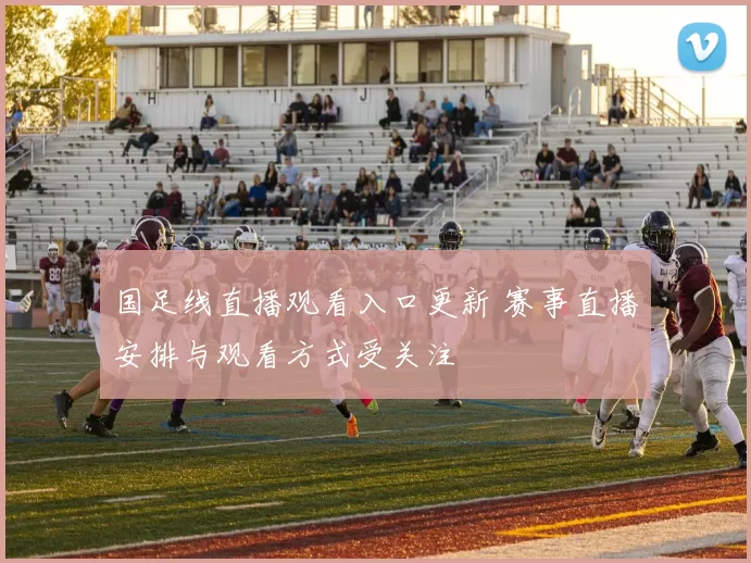 国足线直播观看入口更新 赛事直播安排与观看方式受关注