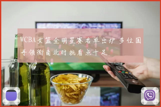 WCBA女篮全明星赛名单出炉 多位国手领衔南北对抗看点十足
