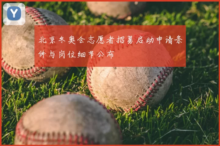 北京冬奥会志愿者招募启动申请条件与岗位细节公布