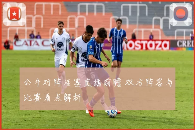 公牛对阵活塞直播前瞻 双方阵容与比赛看点解析