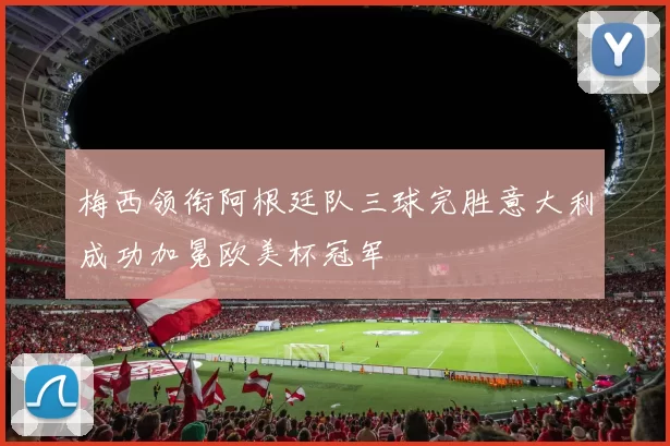 梅西领衔阿根廷队三球完胜意大利成功加冕欧美杯冠军