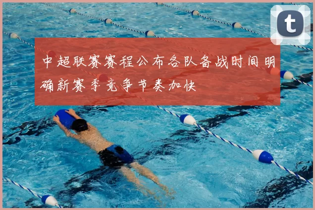 中超联赛赛程公布各队备战时间明确新赛季竞争节奏加快
