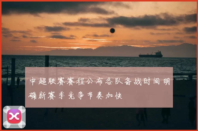 中超联赛赛程公布各队备战时间明确新赛季竞争节奏加快