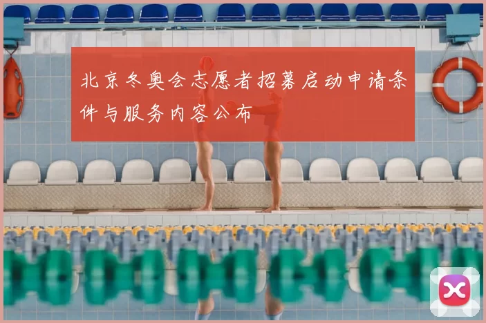 北京冬奥会志愿者招募启动申请条件与服务内容公布