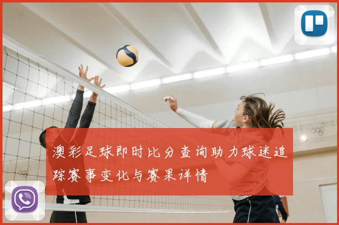 澳彩足球即时比分查询助力球迷追踪赛事变化与赛果详情