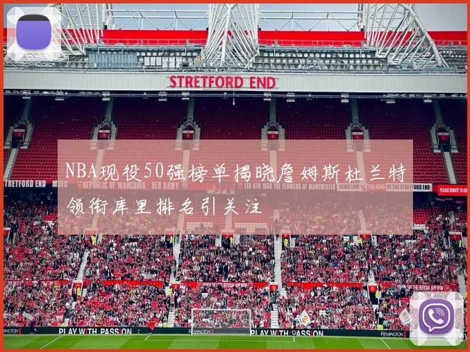 NBA现役50强榜单揭晓詹姆斯杜兰特领衔库里排名引关注