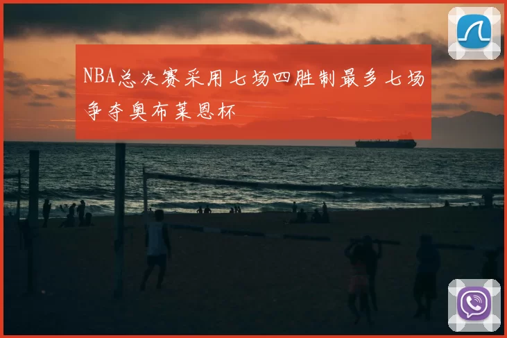NBA总决赛采用七场四胜制最多七场争夺奥布莱恩杯