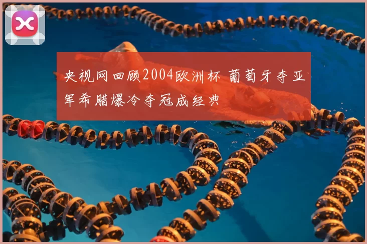 央视网回顾2004欧洲杯 葡萄牙夺亚军希腊爆冷夺冠成经典