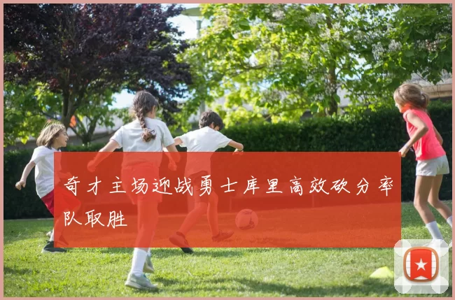 奇才主场迎战勇士库里高效砍分率队取胜