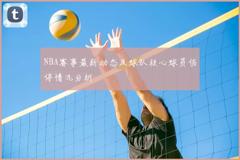 NBA赛事最新动态及球队核心球员伤停情况分析