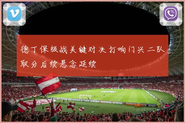 德丁保级战关键对决打响门兴二队取分后续悬念延续