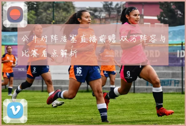 公牛对阵活塞直播前瞻 双方阵容与比赛看点解析