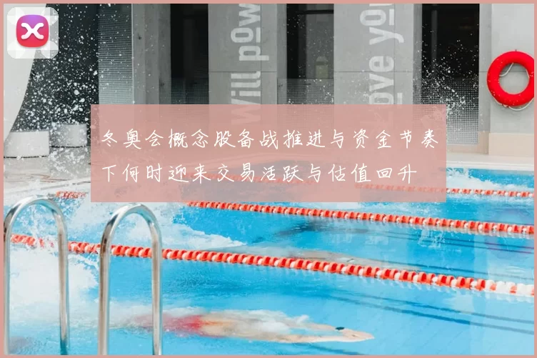 冬奥会概念股备战推进与资金节奏下何时迎来交易活跃与估值回升