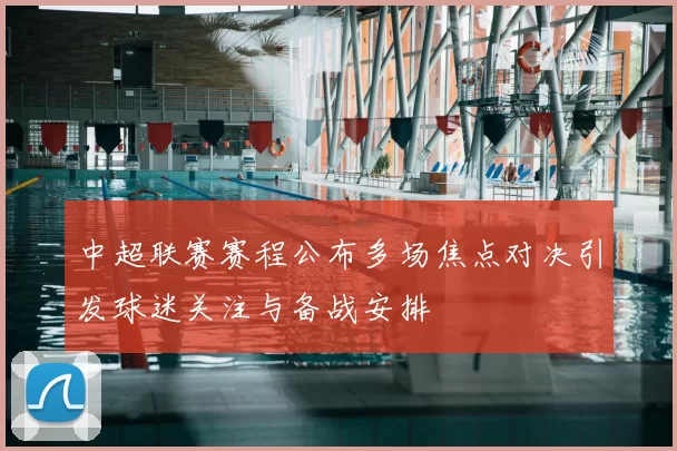 中超联赛赛程公布多场焦点对决引发球迷关注与备战安排