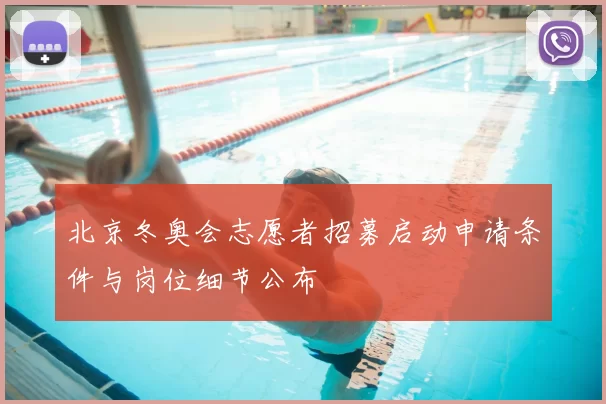 北京冬奥会志愿者招募启动申请条件与岗位细节公布