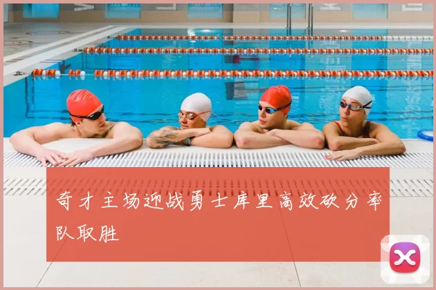 奇才主场迎战勇士库里高效砍分率队取胜