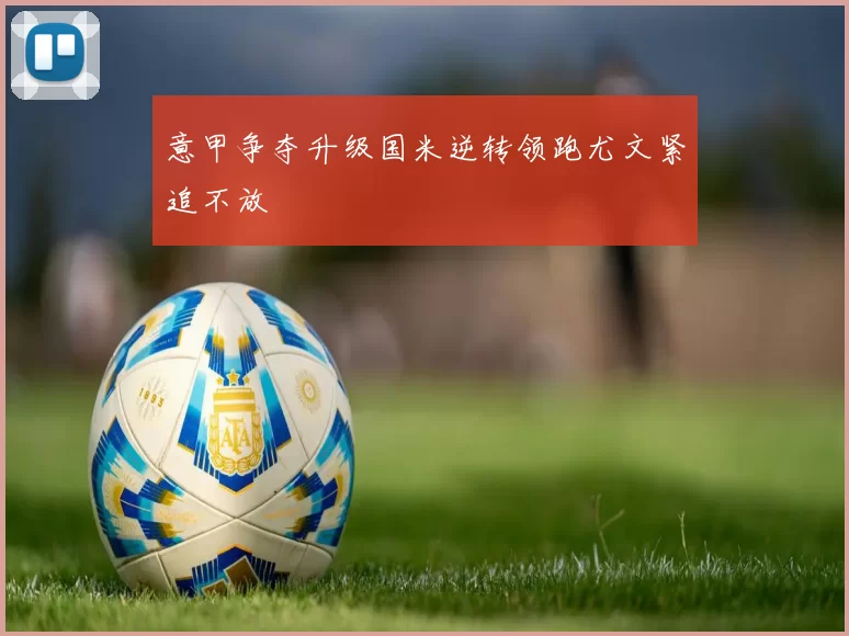 意甲争夺升级国米逆转领跑尤文紧追不放