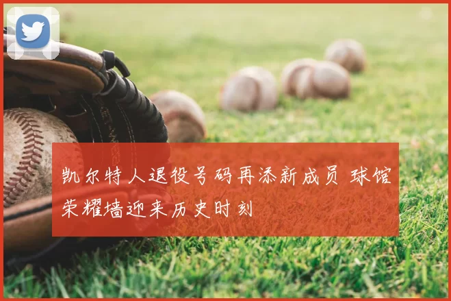 凯尔特人退役号码再添新成员 球馆荣耀墙迎来历史时刻