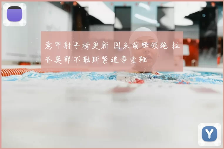 意甲射手榜更新 国米前锋领跑 拉齐奥那不勒斯紧追争金靴