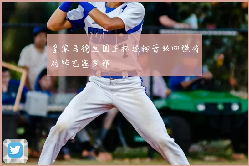 皇家马德里国王杯逆转晋级四强将对阵巴塞罗那