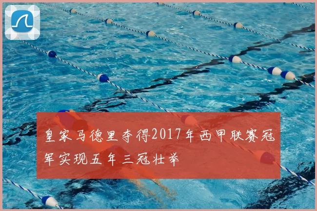 皇家马德里夺得2017年西甲联赛冠军实现五年三冠壮举