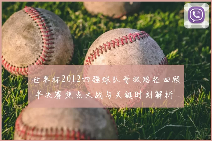 世界杯2012四强球队晋级路径回顾 半决赛焦点大战与关键时刻解析