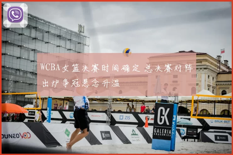 WCBA女篮决赛时间确定 总决赛对阵出炉争冠悬念升温