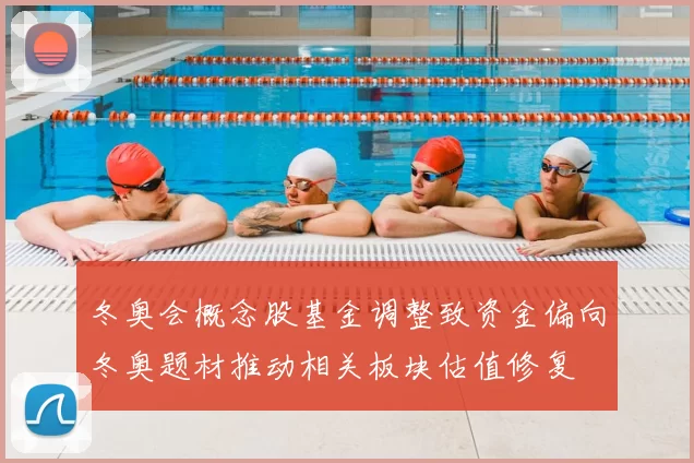 冬奥会概念股基金调整致资金偏向冬奥题材推动相关板块估值修复