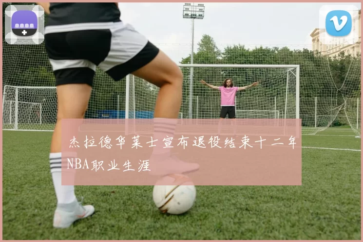 杰拉德华莱士宣布退役结束十二年NBA职业生涯