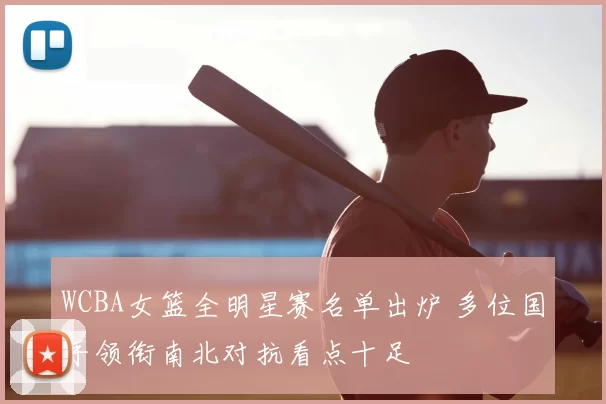 WCBA女篮全明星赛名单出炉 多位国手领衔南北对抗看点十足