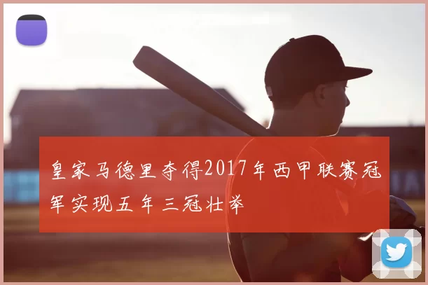 皇家马德里夺得2017年西甲联赛冠军实现五年三冠壮举