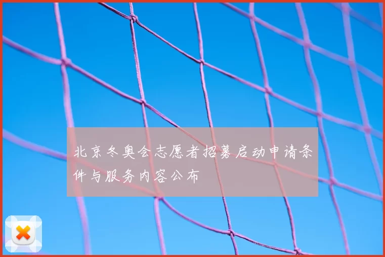 北京冬奥会志愿者招募启动申请条件与服务内容公布