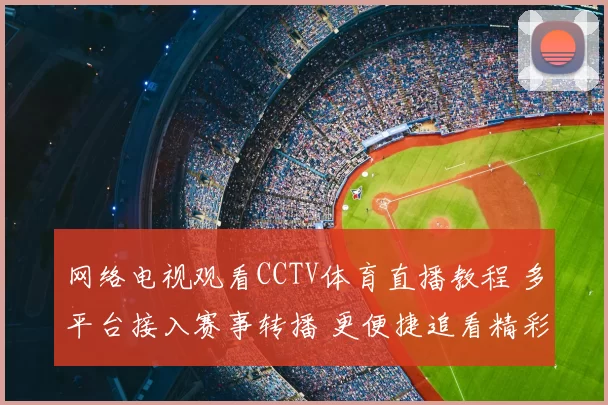 网络电视观看CCTV体育直播教程 多平台接入赛事转播 更便捷追看精彩比赛