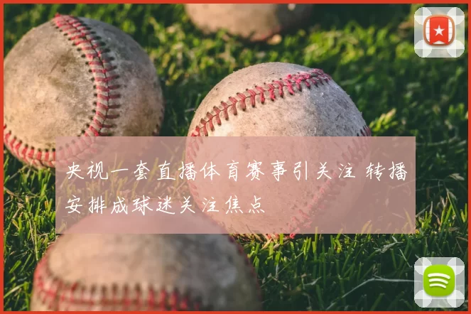 央视一套直播体育赛事引关注 转播安排成球迷关注焦点
