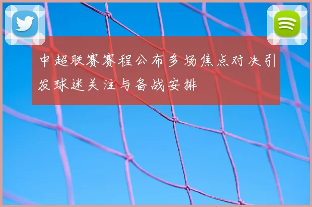 中超联赛赛程公布多场焦点对决引发球迷关注与备战安排