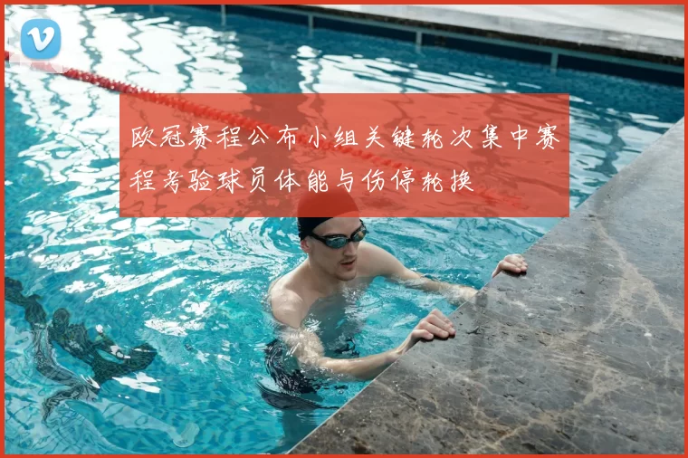 欧冠赛程公布小组关键轮次集中赛程考验球员体能与伤停轮换